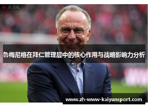 鲁梅尼格在拜仁管理层中的核心作用与战略影响力分析 鲁梅尼格在拜仁管理层中的核心作用与战略影响力分析